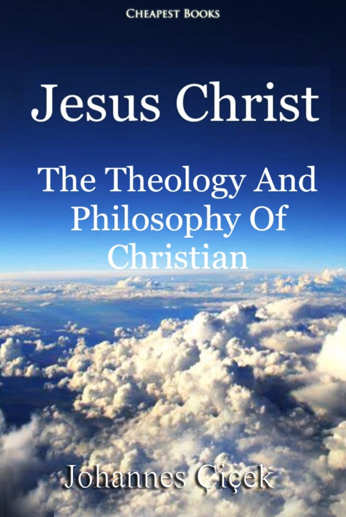 Jesus Christ: The Theology And Philosophy Of Christian